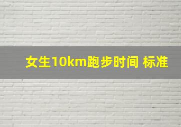 女生10km跑步时间 标准